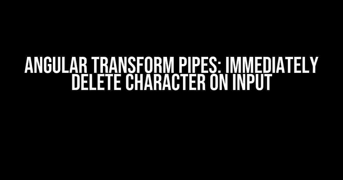 Angular Transform Pipes: Immediately Delete Character on Input