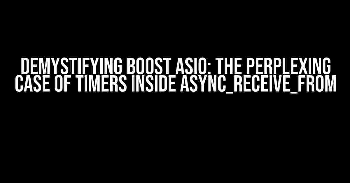 Demystifying Boost ASIO: The Perplexing Case of Timers Inside Async_Receive_From