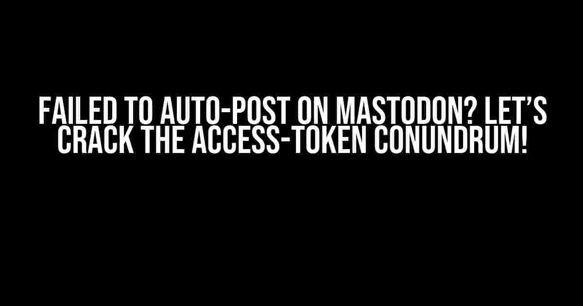 Failed to Auto-Post on Mastodon? Let’s Crack the Access-Token Conundrum!