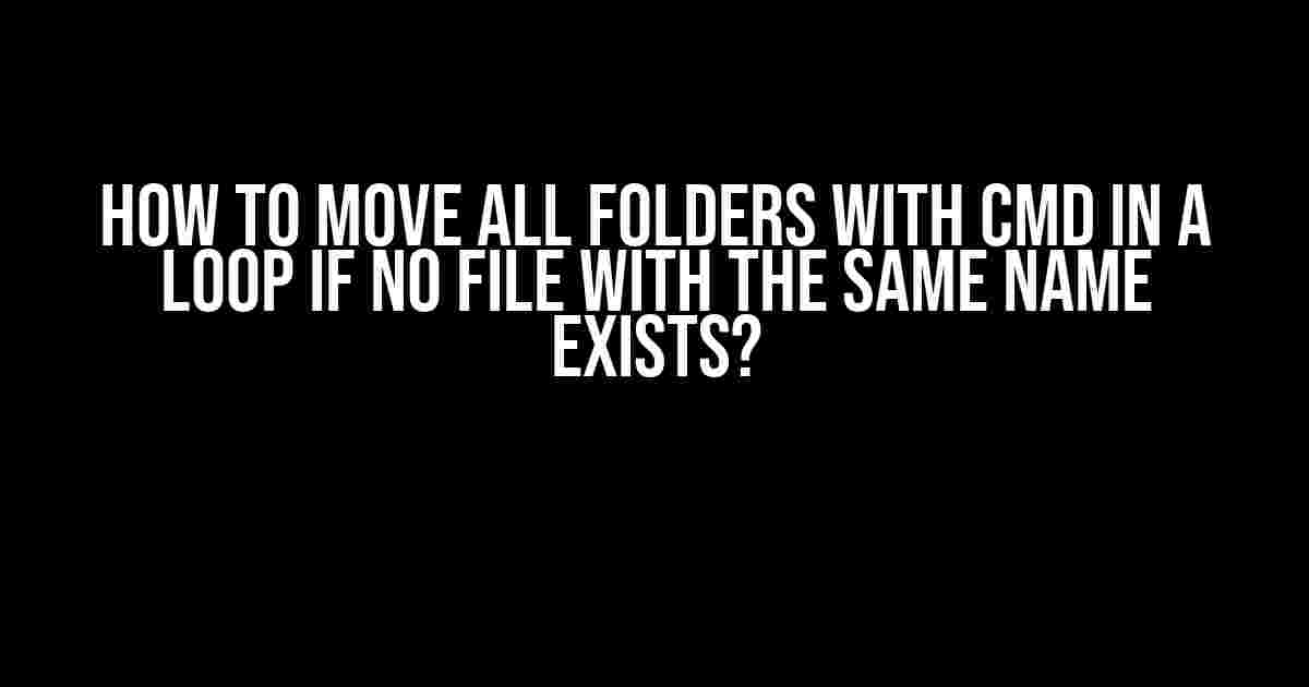 How to Move All Folders with CMD in a Loop if No File with the Same Name Exists?