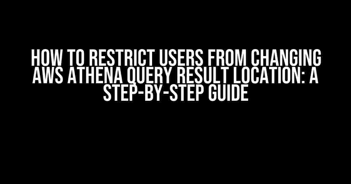 How to Restrict Users from Changing AWS Athena Query Result Location: A Step-by-Step Guide