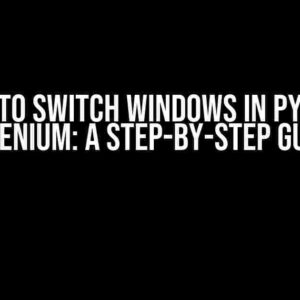 How to Switch Windows in Python Selenium: A Step-by-Step Guide