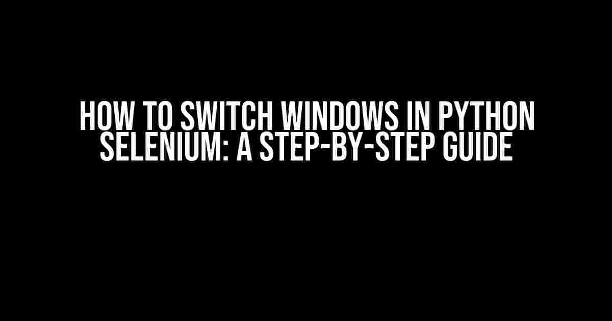 How to Switch Windows in Python Selenium: A Step-by-Step Guide