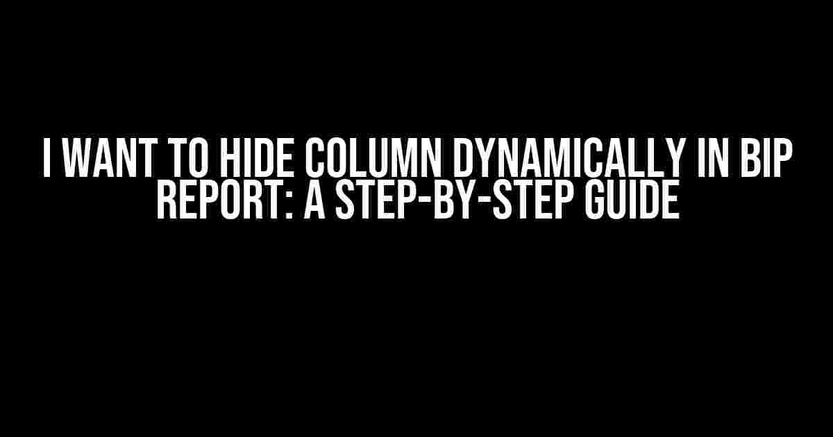 I Want to Hide Column Dynamically in BIP Report: A Step-by-Step Guide