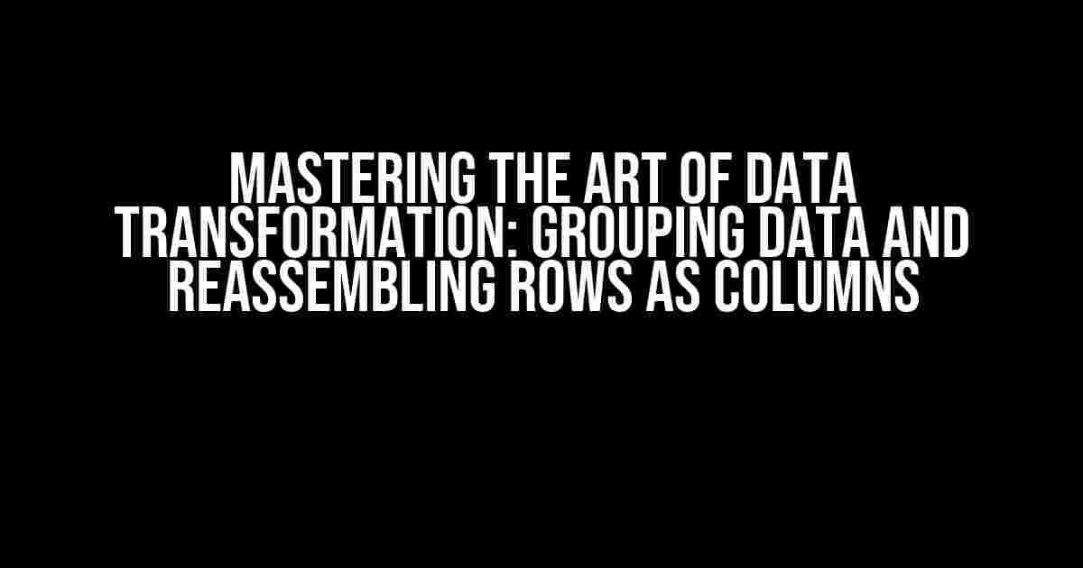 Mastering the Art of Data Transformation: Grouping Data and Reassembling Rows as Columns