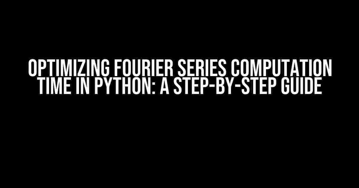 Optimizing Fourier Series Computation Time in Python: A Step-by-Step Guide