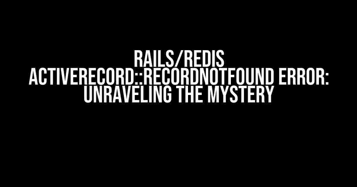 Rails/Redis ActiveRecord::RecordNotFound Error: Unraveling the Mystery