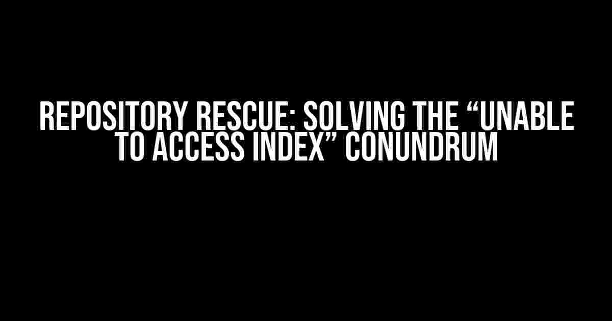 Repository Rescue: Solving the “Unable to Access Index” Conundrum