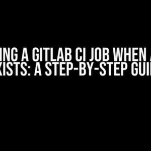 Running a GitLab CI Job When a File Exists: A Step-by-Step Guide