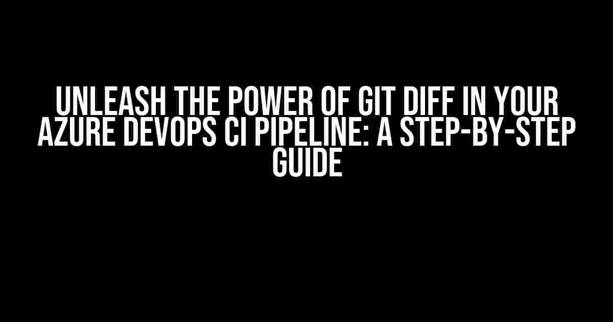 Unleash the Power of Git Diff in Your Azure DevOps CI Pipeline: A Step-by-Step Guide