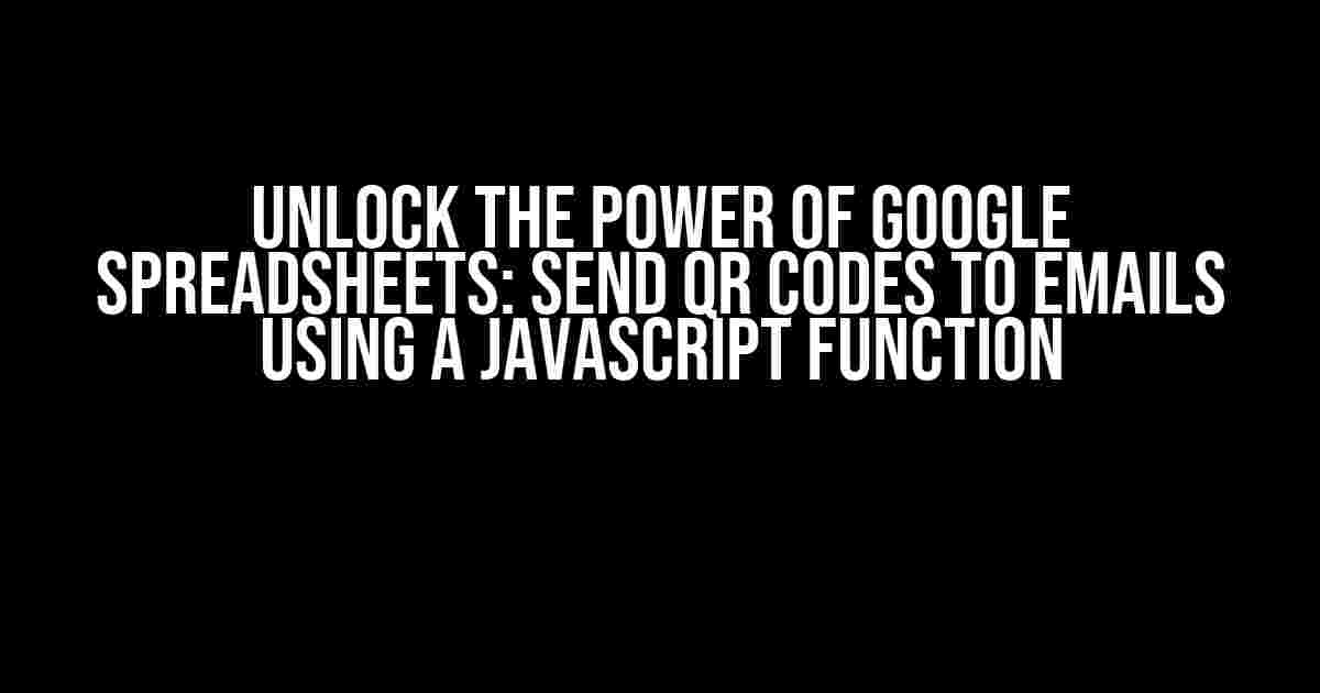 Unlock the Power of Google Spreadsheets: Send QR Codes to Emails using a JavaScript Function