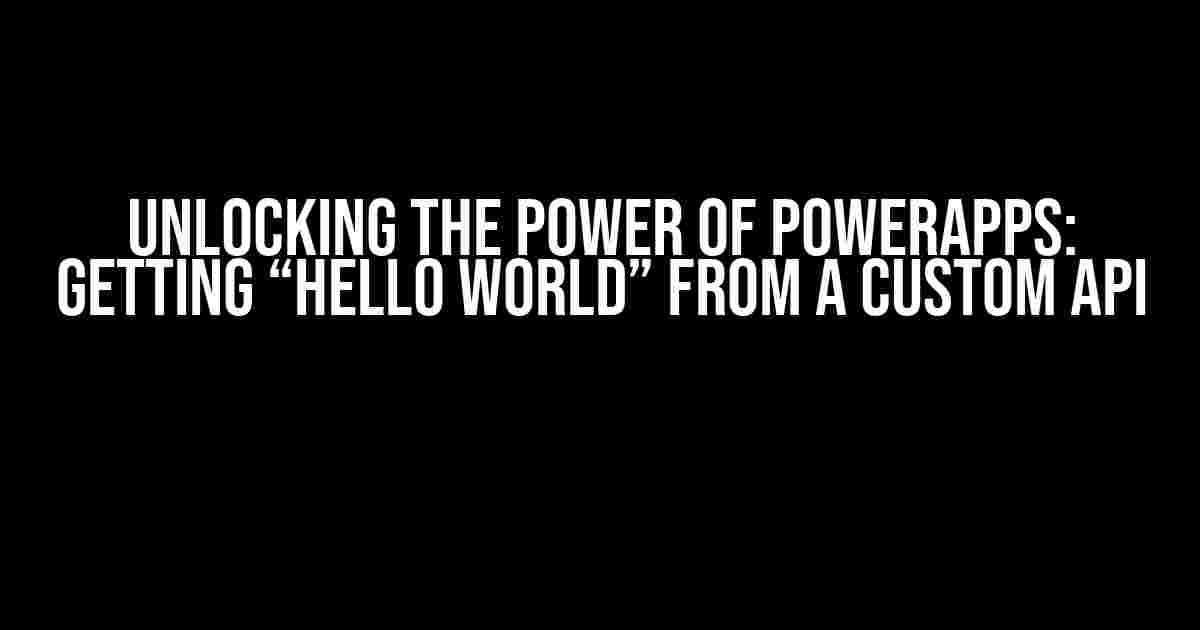 Unlocking the Power of PowerApps: Getting “Hello World” from a Custom API