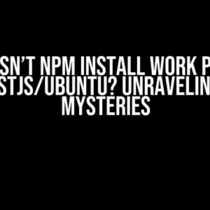 Why Doesn’t NPM Install Work Properly in NestJS/Ubuntu? Unraveling the Mysteries