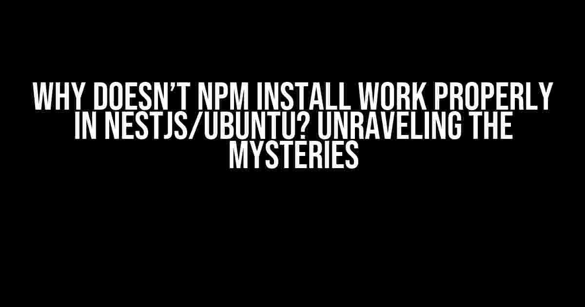 Why Doesn’t NPM Install Work Properly in NestJS/Ubuntu? Unraveling the Mysteries